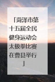 菏泽市第十五届全民健身运动会太极拳比赛在曹县举行