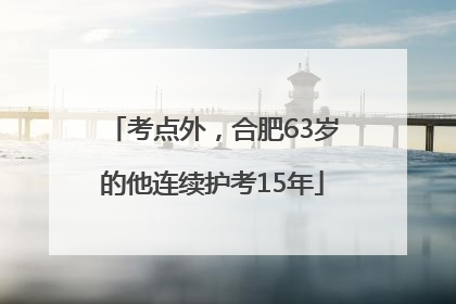 考点外，合肥63岁的他连续护考15年