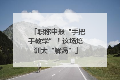 职称申报“手把手教学”！这场培训太“解渴”