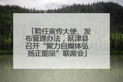 聘任宣传大使、发布管理办法，延津县召开“聚力自媒体弘扬正能量”联席会