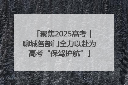 聚焦2025高考｜聊城各部门全力以赴为高考“保驾护航”