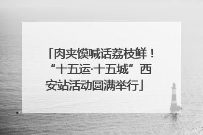 肉夹馍喊话荔枝鲜！“十五运·十五城”西安站活动圆满举行