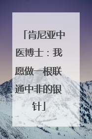 肯尼亚中医博士：我愿做一根联通中非的银针