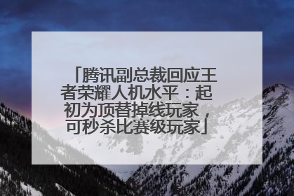 腾讯副总裁回应王者荣耀人机水平：起初为顶替掉线玩家，可秒杀比赛级玩家