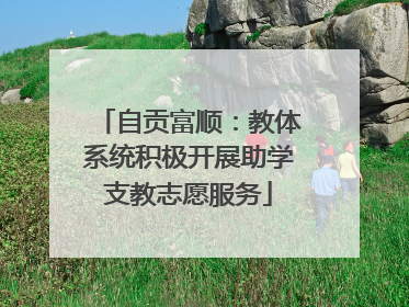 自贡富顺：教体系统积极开展助学支教志愿服务
