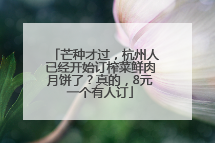 芒种才过，杭州人已经开始订榨菜鲜肉月饼了？真的，8元一个有人订