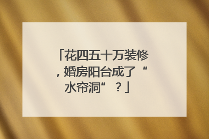 花四五十万装修，婚房阳台成了“水帘洞”？