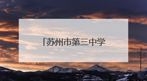 苏州市第三中学校：历经百廿风雨 尽显古韵今风