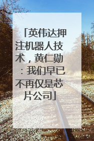 英伟达押注机器人技术，黄仁勋：我们早已不再仅是芯片公司