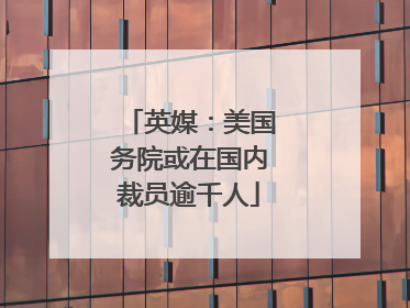 英媒：美国务院或在国内裁员逾千人