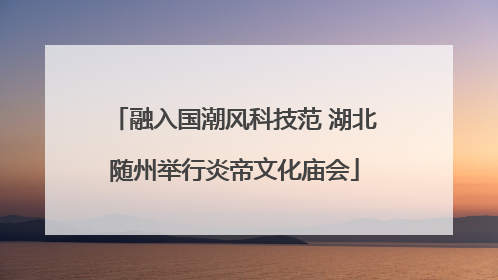 融入国潮风科技范 湖北随州举行炎帝文化庙会