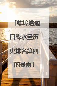 蚌埠遭遇日降水量历史排名第四的暴雨