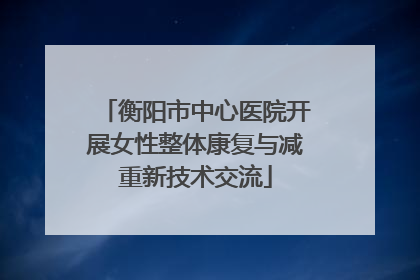 衡阳市中心医院开展女性整体康复与减重新技术交流