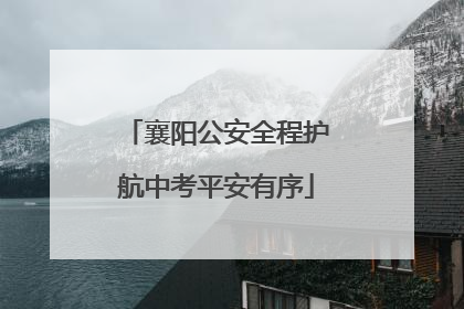 襄阳公安全程护航中考平安有序