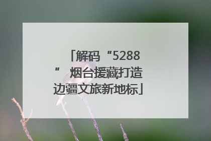 解码“5288” 烟台援藏打造边疆文旅新地标
