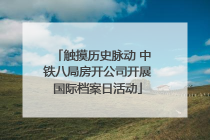 触摸历史脉动 中铁八局房开公司开展国际档案日活动