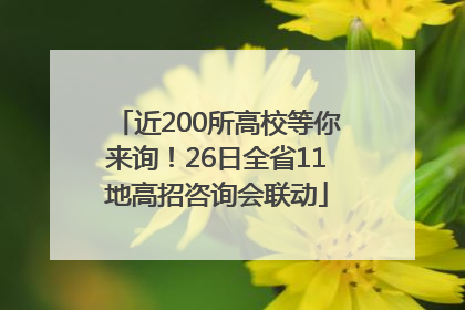 近200所高校等你来询！26日全省11地高招咨询会联动