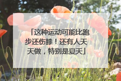这种运动可能比跑步还伤膝！还有人天天做，特别是夏天