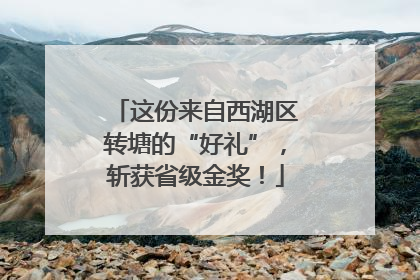 这份来自西湖区转塘的“好礼”，斩获省级金奖！