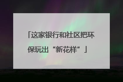这家银行和社区把环保玩出“新花样”