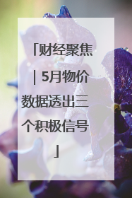 财经聚焦｜5月物价数据透出三个积极信号