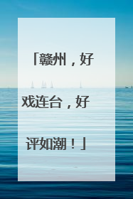 赣州，好戏连台，好评如潮！