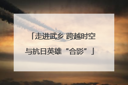 走进武乡 跨越时空与抗日英雄“合影”