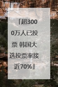 超3000万人已投票 韩国大选投票率接近70%