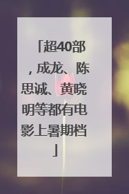 超40部，成龙、陈思诚、黄晓明等都有电影上暑期档