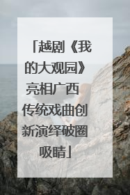 越剧《我的大观园》亮相广西 传统戏曲创新演绎破圈吸睛