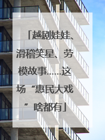 越剧娃娃、滑稽笑星、劳模故事……这场“惠民大戏”啥都有