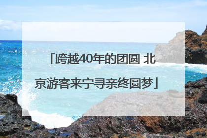 跨越40年的团圆 北京游客来宁寻亲终圆梦