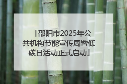 邵阳市2025年公共机构节能宣传周暨低碳日活动正式启动
