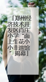 郑州经济技术开发区肖庄小学“面上生花小小非遗馆”揭幕