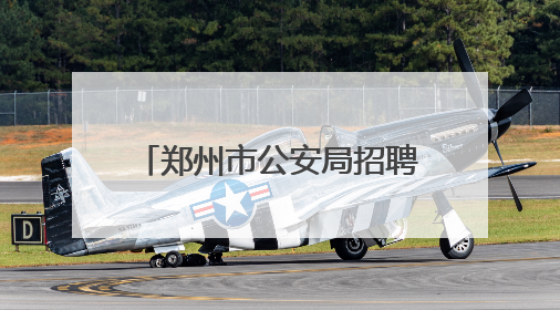 郑州市公安局招聘1060名辅警