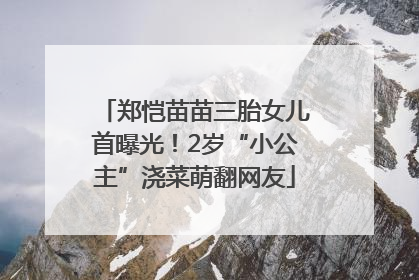 郑恺苗苗三胎女儿首曝光！2岁“小公主”浇菜萌翻网友