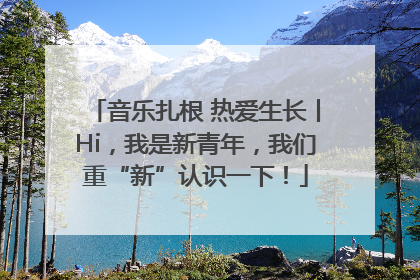 音乐扎根 热爱生长丨Hi，我是新青年，我们重“新”认识一下！