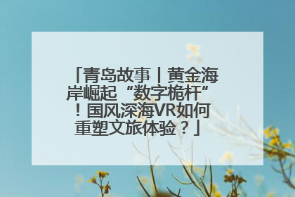 青岛故事丨黄金海岸崛起“数字桅杆”！国风深海VR如何重塑文旅体验？