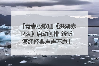 青春版歌剧《洪湖赤卫队》启动创排 新新演绎经典声声不息