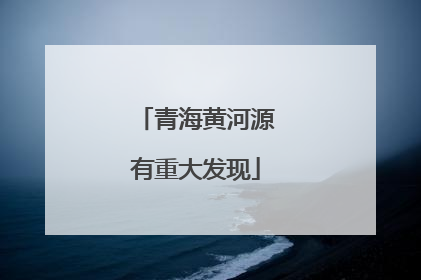 青海黄河源有重大发现