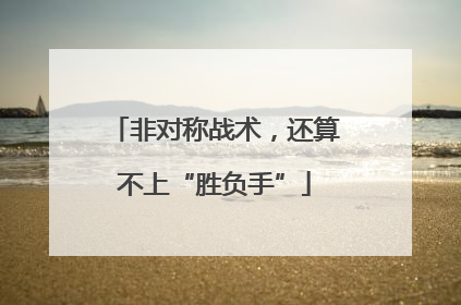 非对称战术，还算不上“胜负手”