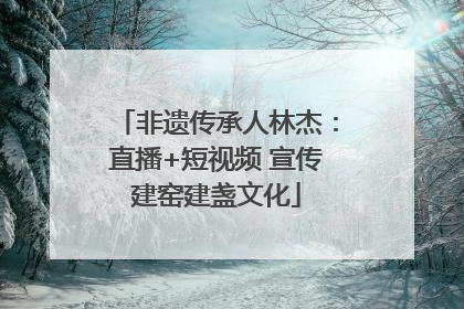 非遗传承人林杰：直播+短视频 宣传建窑建盏文化
