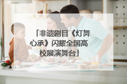 非遗剧目《灯舞心承》闪耀全国高校展演舞台
