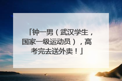 钟一男（武汉学生，国家一级运动员），高考完去送外卖！