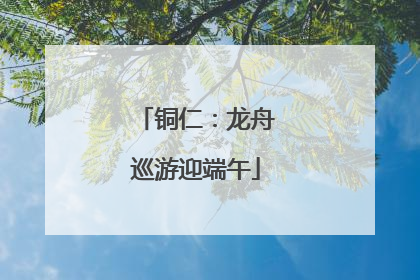 铜仁：龙舟巡游迎端午