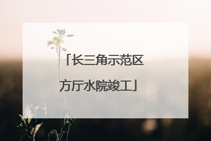 长三角示范区方厅水院竣工