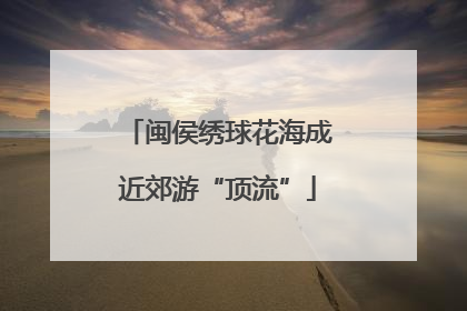 闽侯绣球花海成近郊游“顶流”