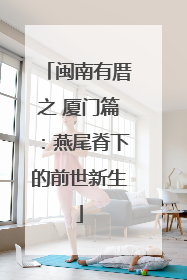闽南有厝之 厦门篇：燕尾脊下的前世新生