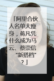 阿里合伙人名单大瘦身，蒋凡凭什么成为马云、蔡崇信“新搭档”？