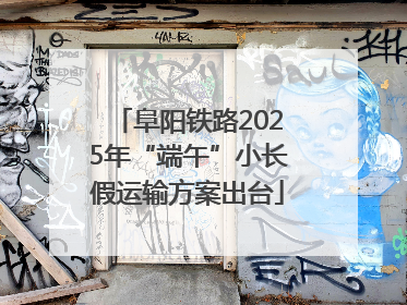 阜阳铁路2025年“端午”小长假运输方案出台